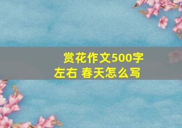 赏花作文500字左右 春天怎么写